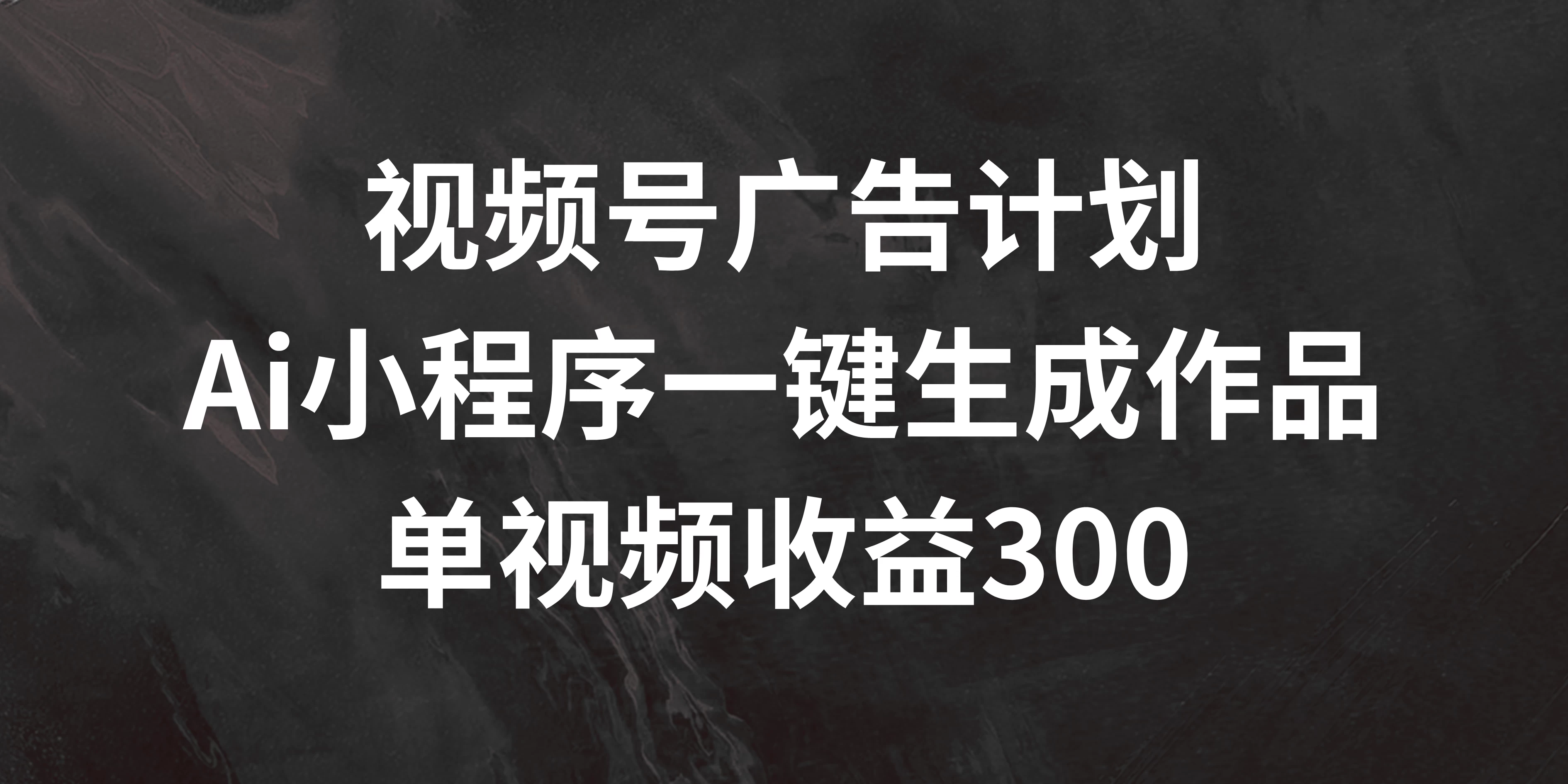 视频号广告计划 ，AI小程序一键生成作品， 单视频收益300+ - 项目资源网