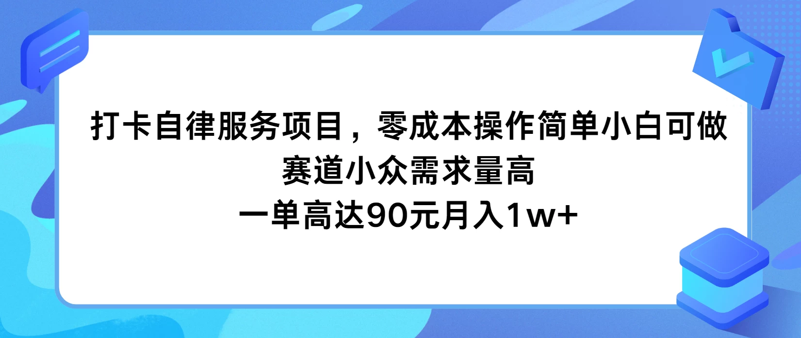 打卡自律服务项目,零成本操作简单小白可做,赛道小众需求量高,一单高达90元月入1w+ - 项目资源网