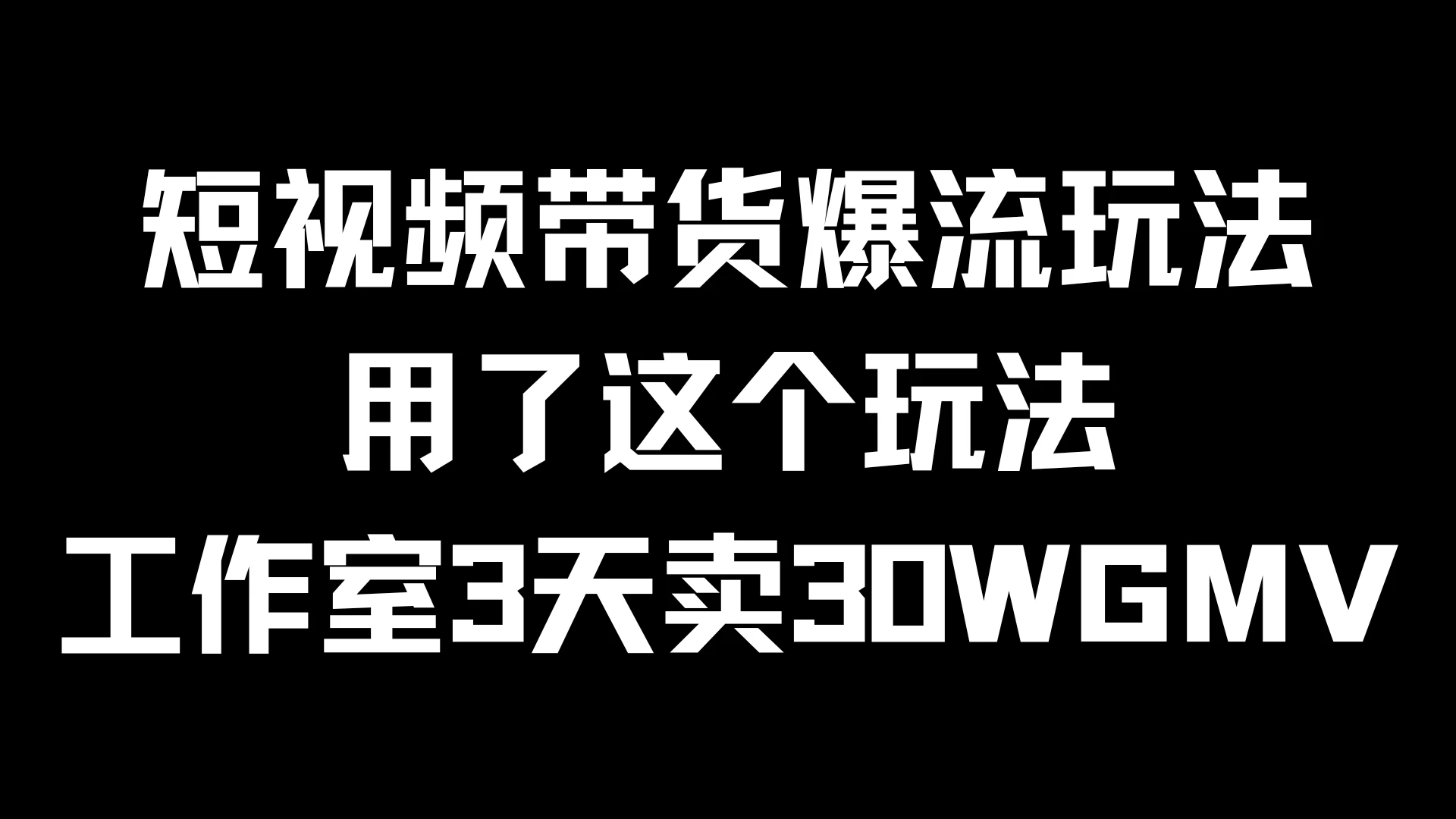 短视频带货爆流玩法，用了这个玩法，工作室3天卖出30WGMV - 项目资源网