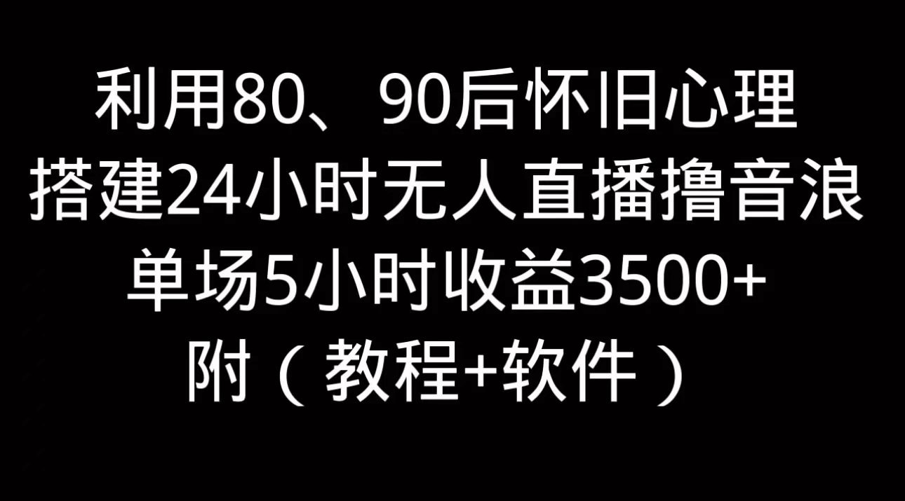 利用80、90后怀旧的心理，搭建24小时无人直播撸音浪，单场5小时直播收益3600+，附带（教程+软件） - 项目资源网