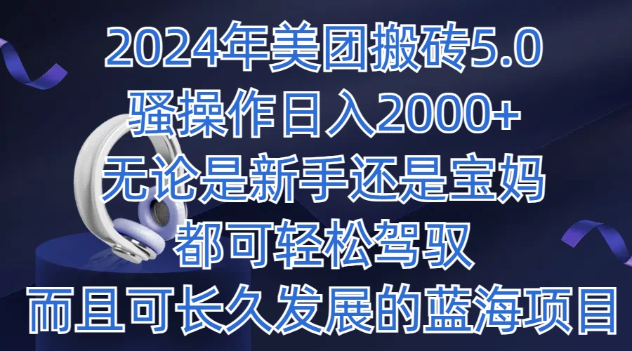 2024年美团搬砖5.0，日入1000+，无论是新手还是宝妈都可轻松驾驭，而且可长久发展的蓝海项目 - 项目资源网