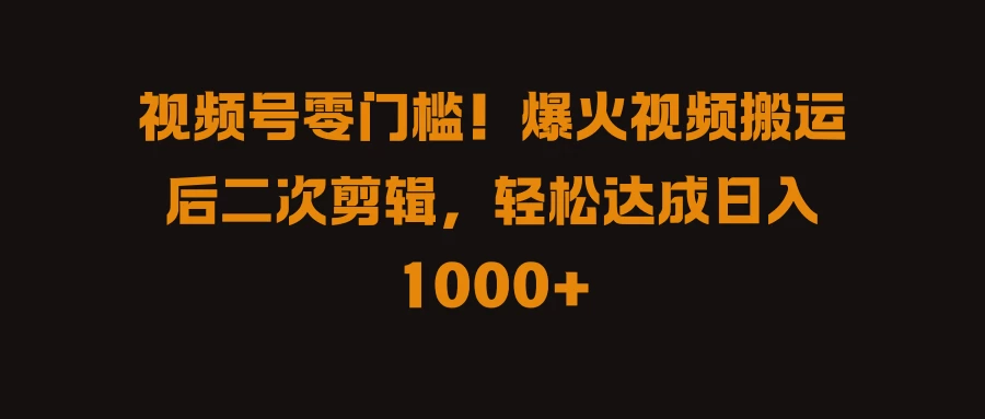 视频号零门槛！爆火视频搬运后二次剪辑，轻松达成日入 1000+ - 项目资源网