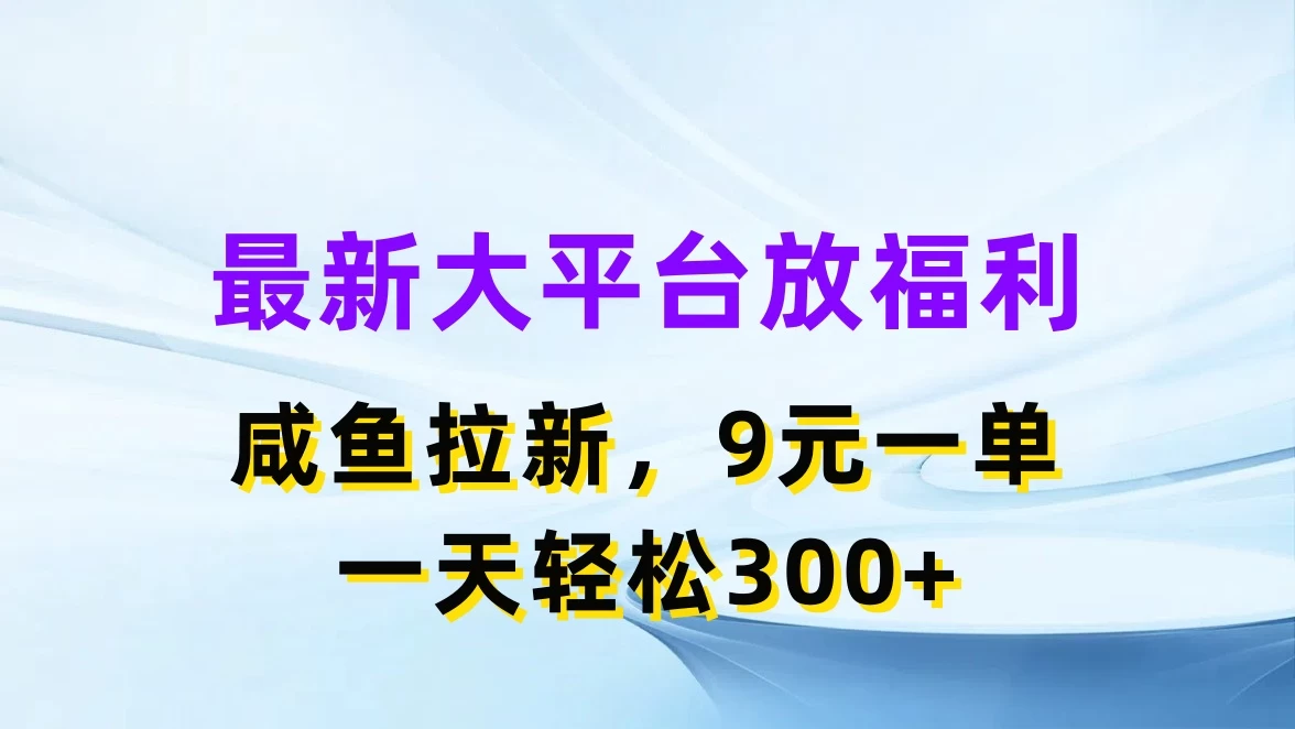 最新大平台放福利，咸鱼拉新，9元一单，轻轻松松一天300+ - 项目资源网