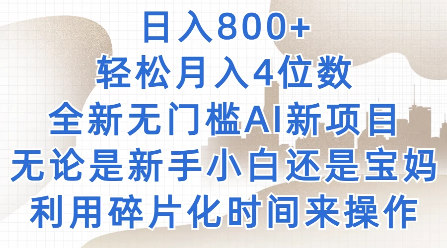 日入800+，轻松月入4位数，2024年全新无门槛AI新项目，无论是新手小白还是宝妈以及上班族，利用碎片化时间来操作 - 项目资源网