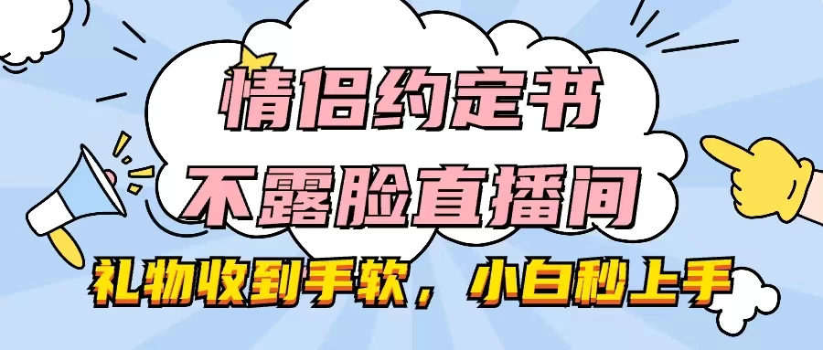 情侣约定书不露脸直播间，礼物收到手软，小白秒上手 - 项目资源网