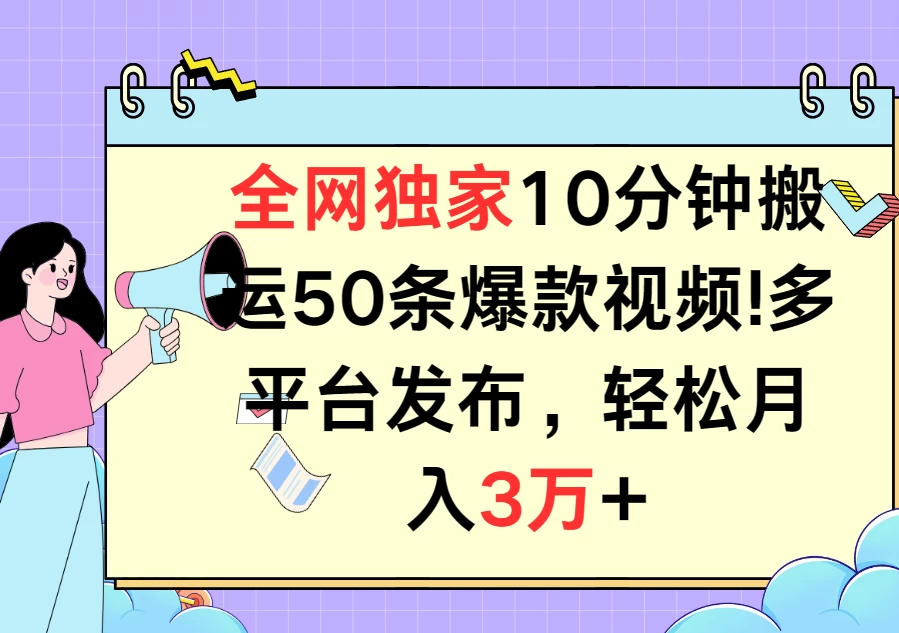 全网独家10分钟搬运50条爆款视频！多平台发布，轻松月入3万+ - 项目资源网