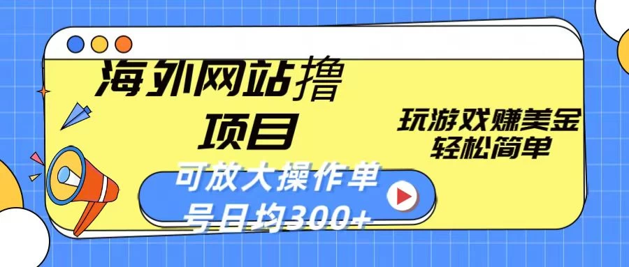 海外网站撸金项目，玩游戏赚美金，轻松简单可放大操作，单号每天均300+ - 项目资源网