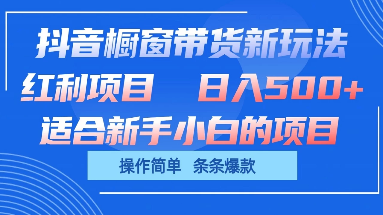 抖音橱窗带货新玩法，单日收益500+，操作简单，条条爆款，新手小白也能轻松上手 - 项目资源网