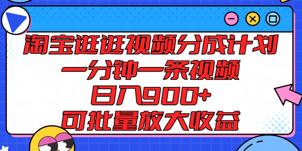 淘宝逛逛视频分成计划，一分钟一条视频，日入900+，可批量放大收益 - 项目资源网