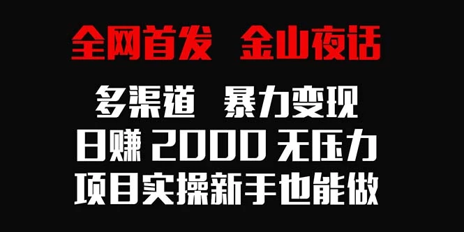 全网首发，金山夜话多渠道暴力变现，日赚2000无压力，项目实操新手也能做 - 项目资源网