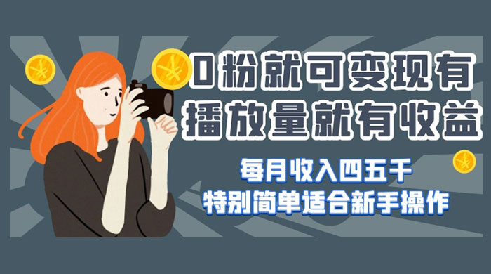 0 粉就可变现，有播放量就有收益，每月收入四五千，特别简单适合新手操作 - 项目资源网