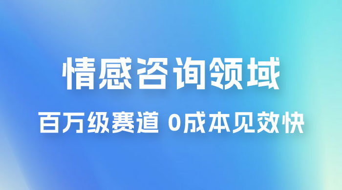 情感咨询领域，百万级赛道，0 成本见效快，小白操作单日也能变现1000+ - 项目资源网