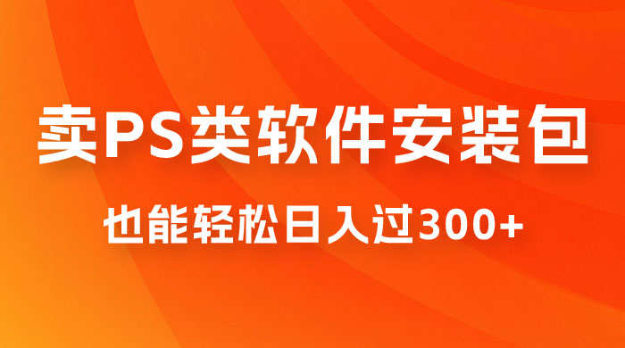 靠 PS 类软件安装包,也能轻松日入过300+,0 成本玩法,无保留讲解(附186G Abode 全家桶系列) 靠 PS 类软件安装包,也能轻松日入过300+,0 成本玩法,无保留讲解(附186G Abode 全家桶系列)