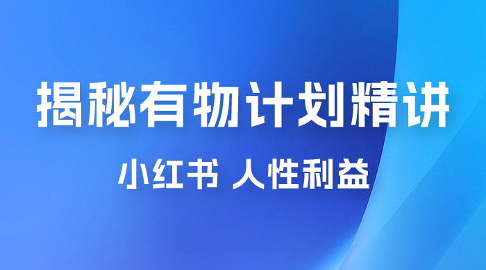 重磅揭秘：外面收费 2980 的小红书有物计划精讲「人性利益」一部手机变现 500+ - 项目资源网