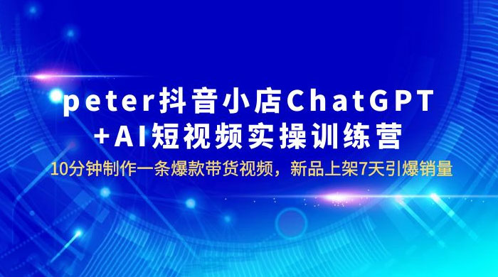 抖音小店 ChatGPT + AI 短视频实训 10 分钟做一条爆款带货视频 7 天引爆销量（更新） - 项目资源网