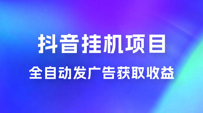 抖音挂机项目，全自动发广告获取收益，全程不需要参与，坐等收益，一天 1~500 不等 - 项目资源网