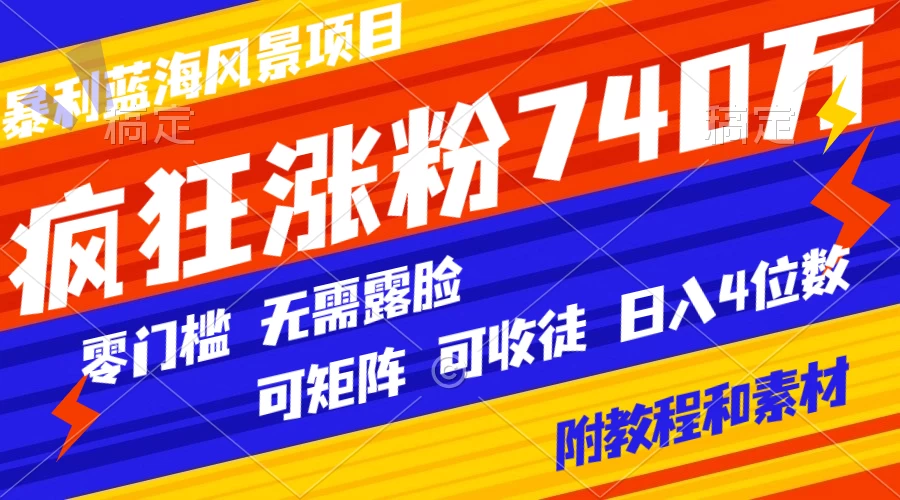 暴利蓝海风景项目疯狂涨粉 740w，0 门槛，无需露脸，可矩阵，可收徒，日入 4 位数（附教程和素材） - 项目资源网