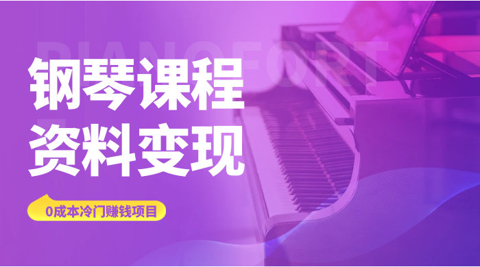 钢琴课程资料变现副业项目，虚拟资源 0 成本，冷门赚钱项目 - 项目资源网