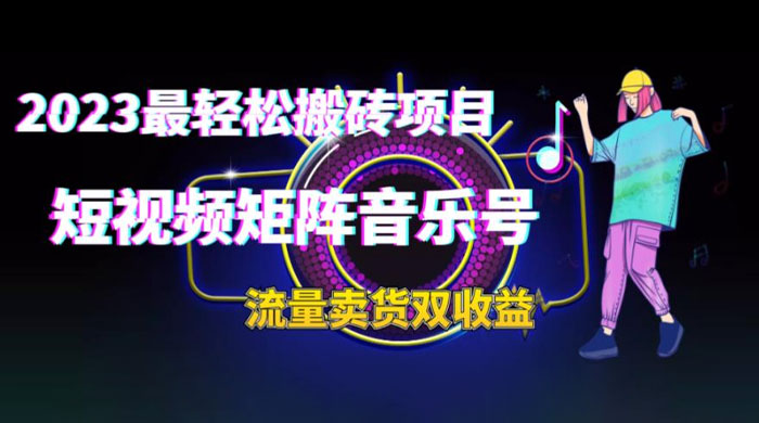 2023 最轻松搬砖项目：短视频矩阵音乐号流量收益+卖货收益 - 项目资源网