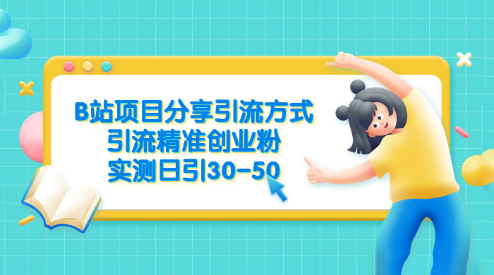 B 站项目分享引流方式，引流精准创业粉，实测日引 30~50 - 项目资源网