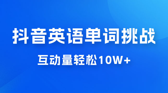 抖音英语易错单词挑战：短视频小众蓝海玩法，互动量轻松 10w+，变现更是有手就行 - 项目资源网
