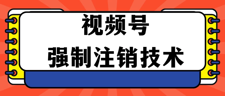 视频号违规强制注销技术 学会释放出账号继续打品100000+ - 项目资源网