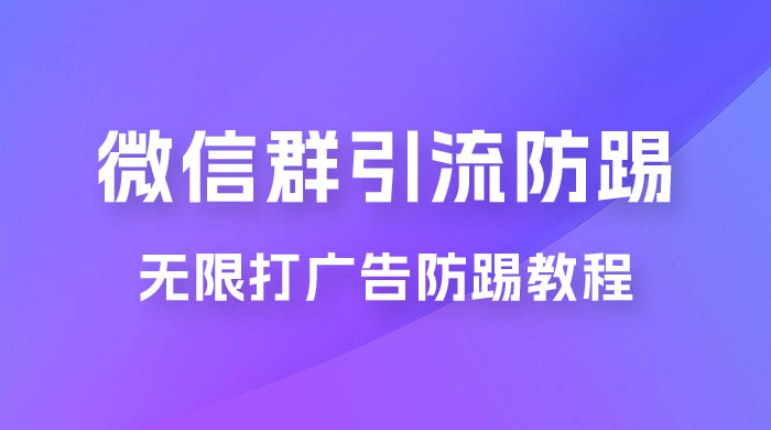 微信群引流无限打广告防踢教程，零风险日引 200+ 精准粉 - 项目资源网