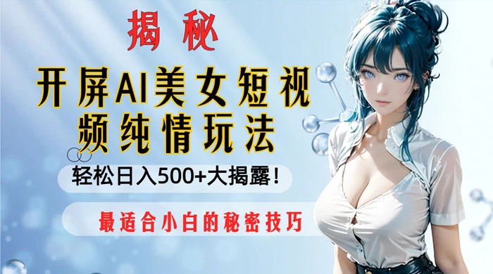开屏 AI 美女短视频纯情玩法，轻松日入 500+ 最适合小白的秘密技巧大揭露！ - 项目资源网