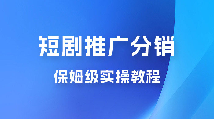短剧推广分销项目保姆级实操教程，日入千元不是梦，附对接渠道！ - 项目资源网