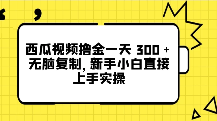 西瓜视频撸金一天 300＋，无脑复制，新手小白直接上手实操 - 项目资源网