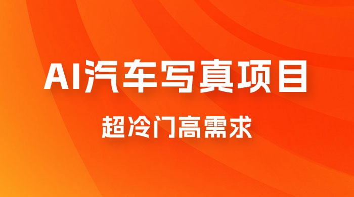 AI 绘车汽车写真项目，超冷门高需求，日入 500+ - 项目资源网