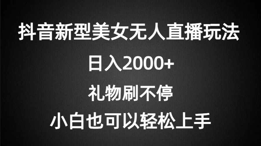 抖音新型美女无人直播玩法，礼物刷不停，小白轻松上手，日入2000+ - 项目资源网