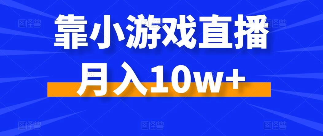 靠小游戏直播月入10w+，每天两小时，保姆级教程，小白也能轻松上手 - 项目资源网