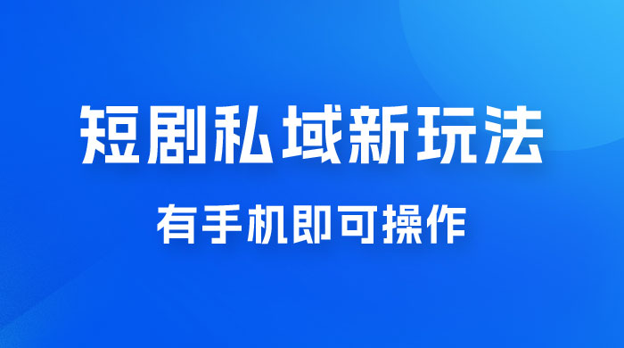 短剧私域新玩法，蓝海项目，有手机即可操作，一单 9.9~99，日入 800 很轻松 - 项目资源网